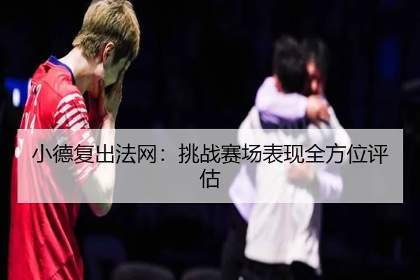 小德复出法网：挑战赛场表现全方位评估